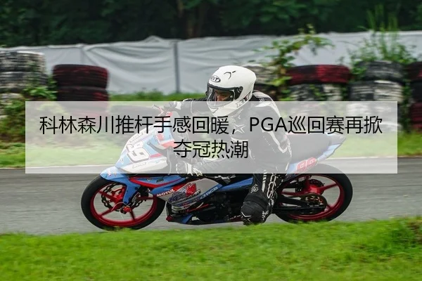 科林森川推杆手感回暖，PGA巡回赛再掀夺冠热潮